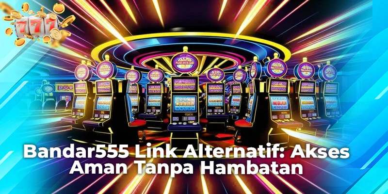 Bandar555 Link Alternatif: Akses Aman Tanpa Hambatan
